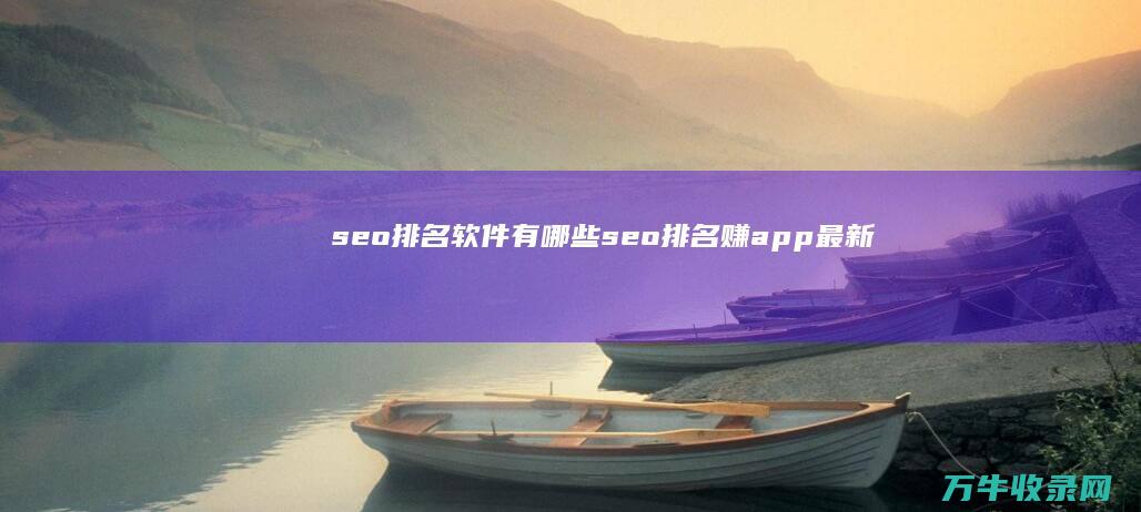 seo排名软件有哪些 (seo排名赚app最新版本)