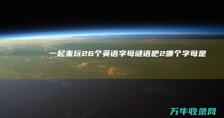 一起来玩26个英语字母谜语吧！ 2.哪个字母是一种蔬菜 1.哪个字母是一种动物 (一起来玩2024@达人斗地主)