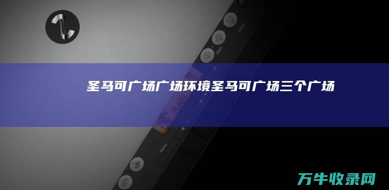 圣马可广场广场环境 (圣马可广场三个广场)