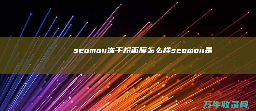 seomou冻干粉面膜怎么样 (seomou是什么牌子?)