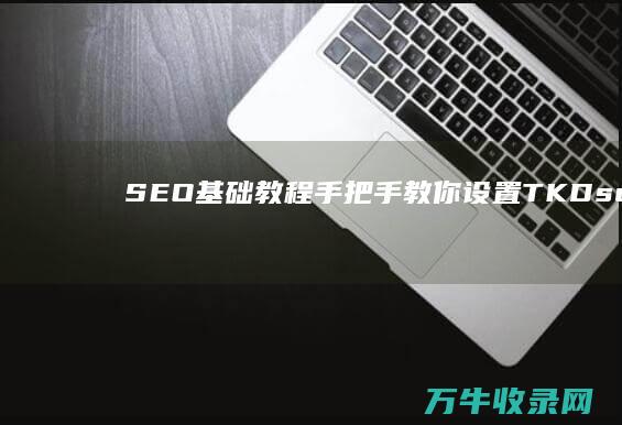 SEO基础教程 手把手教你设置TKD (seo基础教程之seo)