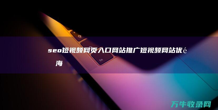 seo短视频网页入口网站推广 短视频网站优选 海量视频免费看 (seo短视频网页入口引流网站)