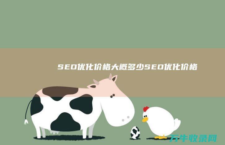 SEO优化价格大概多少 (SEO优化价格)