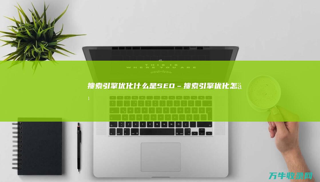 搜索引擎优化 什么是SEO – (搜索引擎优化怎么做)