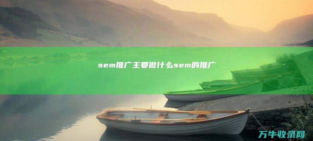 sem推广主要做什么 (sem的推广)