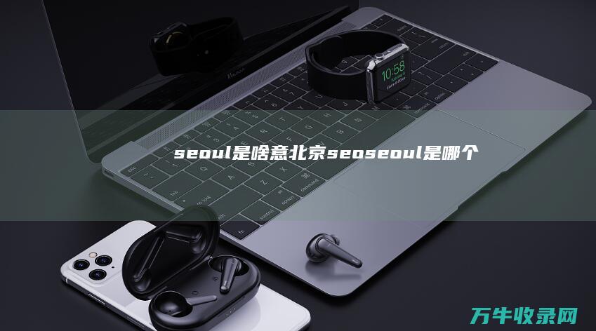 seoul是啥意北京seo (seoul是哪个国家)