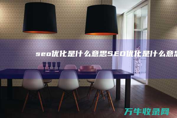 seo优化是什么意思 (SEO优化是什么意思)