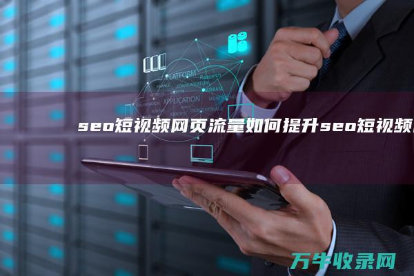 seo短视频网页流量如何提升 (seo短视频网页入口引流网站)