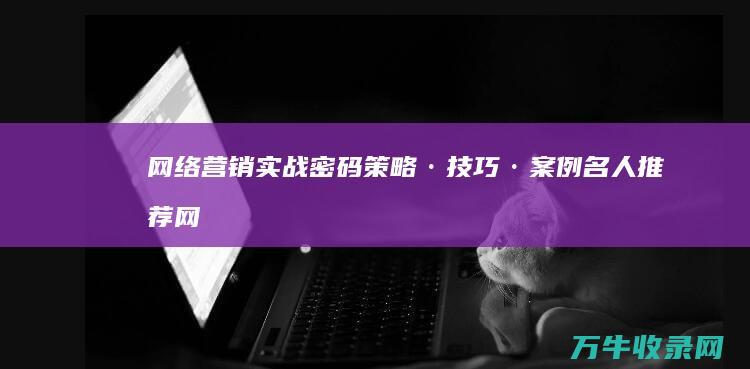 网络营销实战密码 策略·技巧·案例名人推荐 (网络营销实战全书pdf)