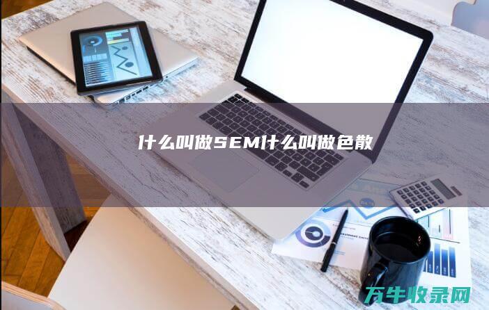 什么叫做SEM (什么叫做色散)